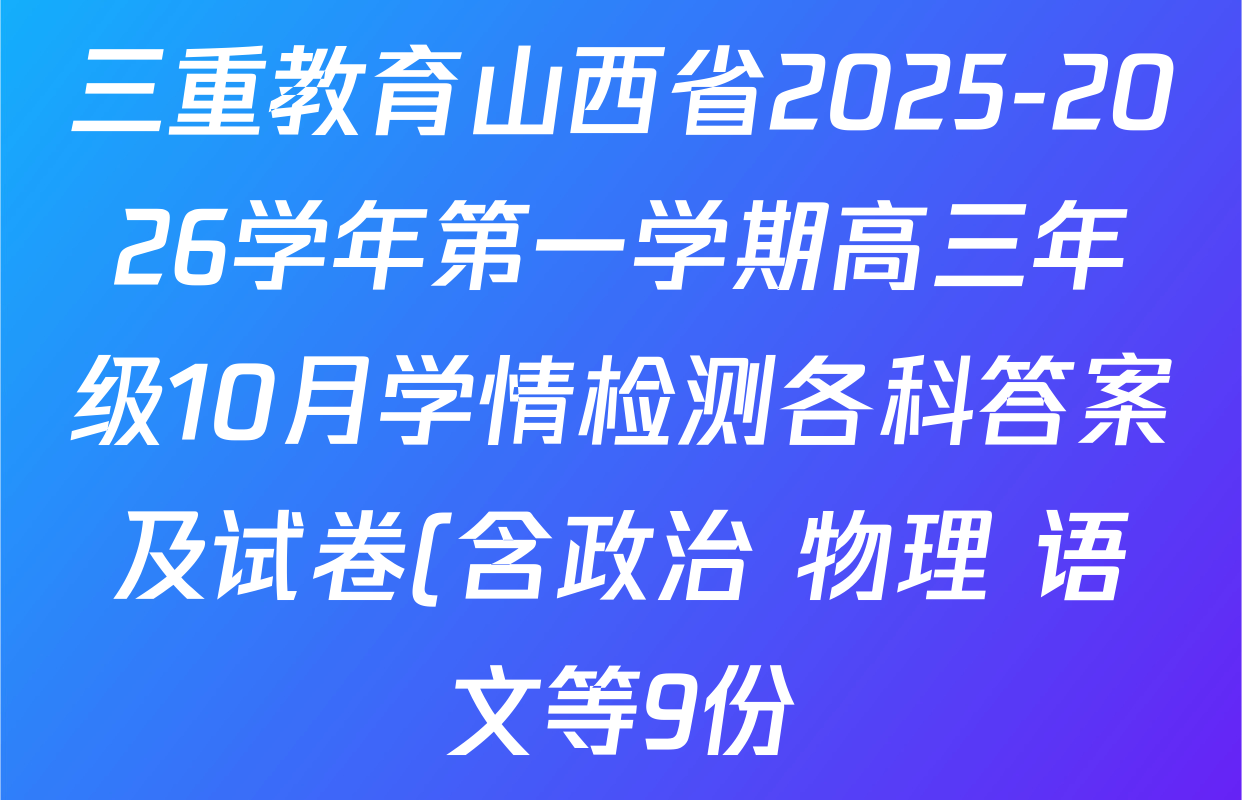 三重教育山西省2025-2026学年第一学期高三年级10月学情检测各科答案及试卷(含政治 物理 语文等9份) 三重教育山西省2025-2026学年第一学期高三年级10月学情检测各科答案及试卷(含政治 物理 语文等9份)